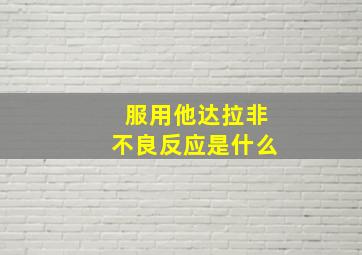 服用他达拉非不良反应是什么