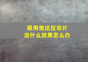 服用他达拉非片没什么效果怎么办