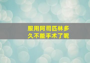 服用阿司匹林多久不能手术了呢