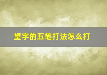 望字的五笔打法怎么打