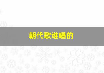 朝代歌谁唱的