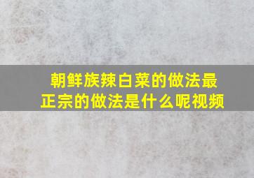 朝鲜族辣白菜的做法最正宗的做法是什么呢视频