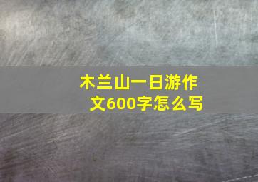 木兰山一日游作文600字怎么写