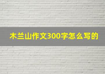 木兰山作文300字怎么写的