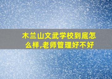 木兰山文武学校到底怎么样,老师管理好不好