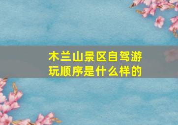 木兰山景区自驾游玩顺序是什么样的