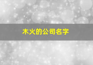 木火的公司名字