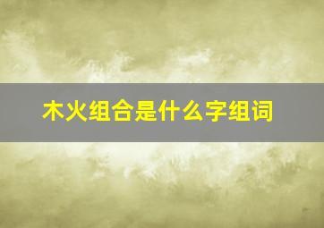 木火组合是什么字组词