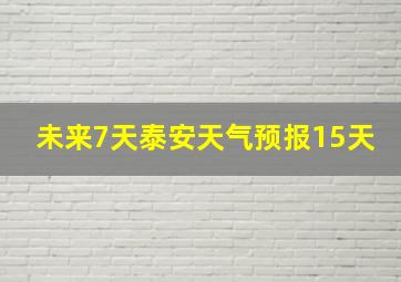 未来7天泰安天气预报15天