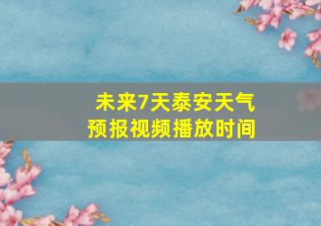 未来7天泰安天气预报视频播放时间