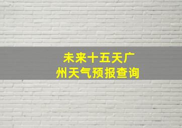 未来十五天广州天气预报查询