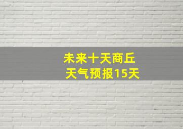 未来十天商丘天气预报15天