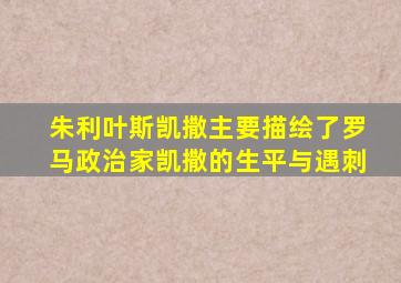 朱利叶斯凯撒主要描绘了罗马政治家凯撒的生平与遇刺