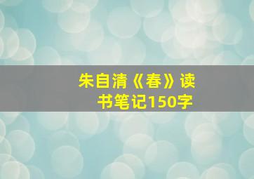 朱自清《春》读书笔记150字