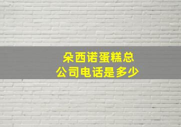 朵西诺蛋糕总公司电话是多少