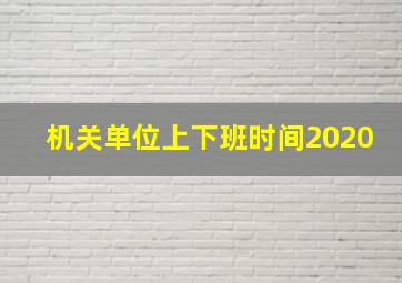 机关单位上下班时间2020