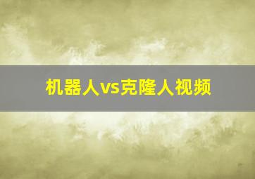 机器人vs克隆人视频