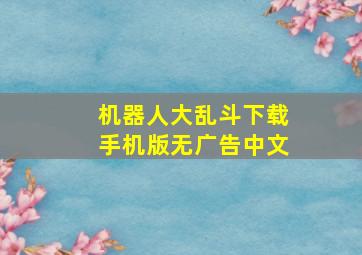 机器人大乱斗下载手机版无广告中文