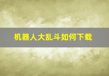 机器人大乱斗如何下载