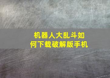 机器人大乱斗如何下载破解版手机