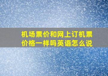 机场票价和网上订机票价格一样吗英语怎么说