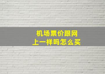 机场票价跟网上一样吗怎么买