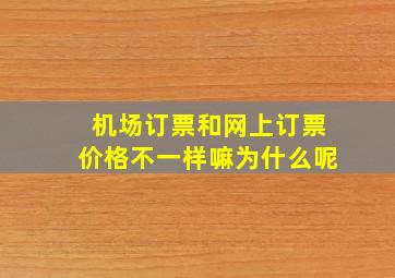 机场订票和网上订票价格不一样嘛为什么呢