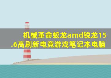 机械革命蛟龙amd锐龙15.6高刷新电竞游戏笔记本电脑