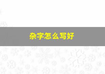 杂字怎么写好