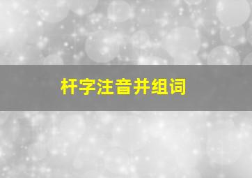 杆字注音并组词