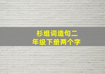 杉组词造句二年级下册两个字