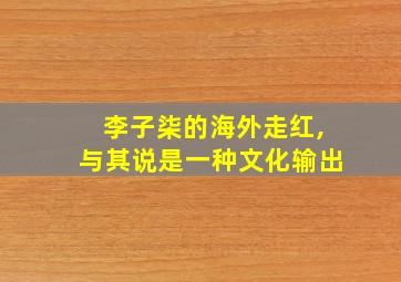 李子柒的海外走红,与其说是一种文化输出