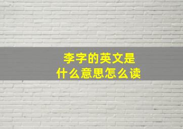 李字的英文是什么意思怎么读