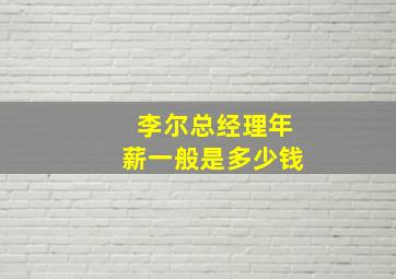 李尔总经理年薪一般是多少钱