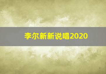 李尔新新说唱2020