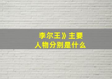 李尔王》主要人物分别是什么