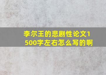 李尔王的悲剧性论文1500字左右怎么写的啊