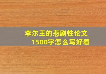 李尔王的悲剧性论文1500字怎么写好看