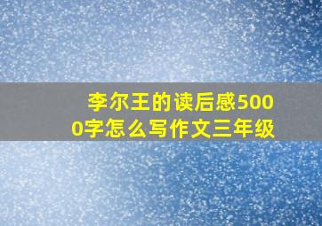 李尔王的读后感5000字怎么写作文三年级