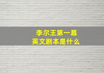 李尔王第一幕英文剧本是什么