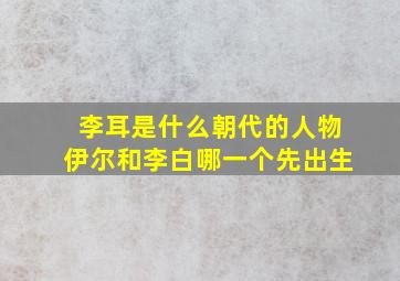 李耳是什么朝代的人物伊尔和李白哪一个先出生