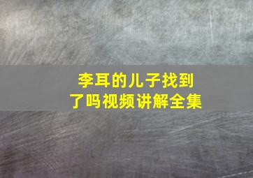 李耳的儿子找到了吗视频讲解全集