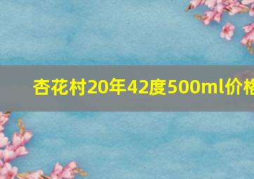 杏花村20年42度500ml价格