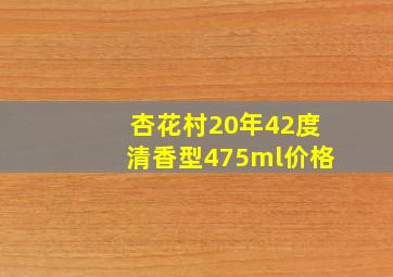 杏花村20年42度清香型475ml价格