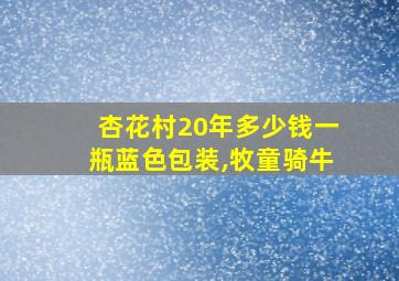 杏花村20年多少钱一瓶蓝色包装,牧童骑牛