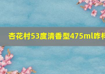 杏花村53度清香型475ml咋样