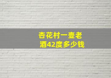 杏花村一壶老酒42度多少钱