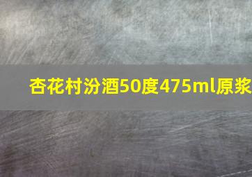 杏花村汾酒50度475ml原浆