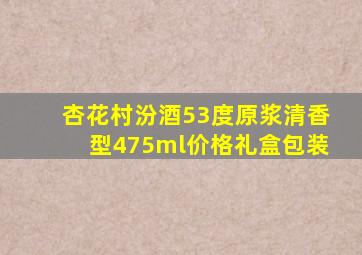 杏花村汾酒53度原浆清香型475ml价格礼盒包装