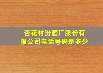 杏花村汾酒厂股份有限公司电话号码是多少